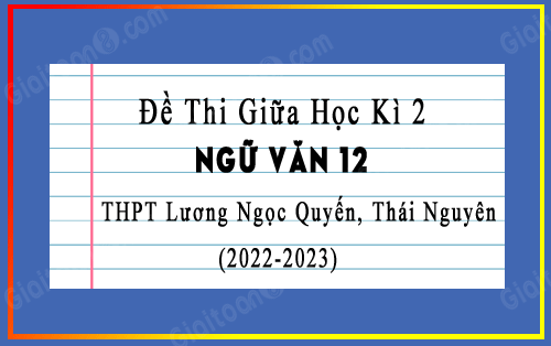 Đề thi giữa kì 2 Văn 12 trường Lương Ngọc Quyến, Thái Nguyên năm 2022-2023