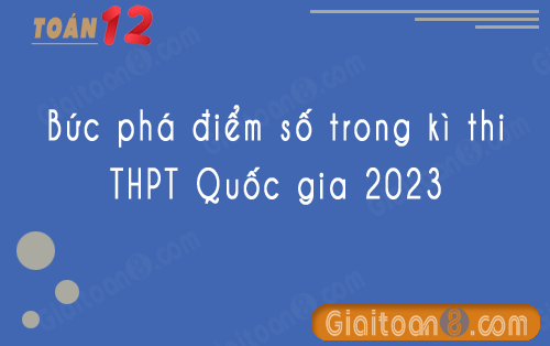 Bức phá điểm số trong kỳ thi THPT Quốc gia 2023 môn Toán với 20 đề ôn tập
