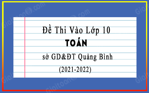Đề thi vào lớp 10 môn Toán sở GD&ĐT Quảng Bình năm 2021-2022