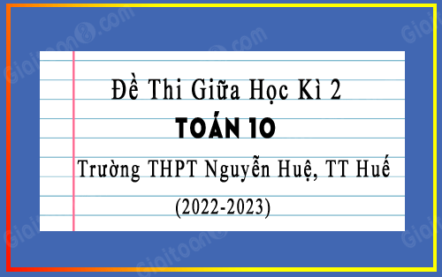 Đề thi giữa kì 2 Toán 10 năm 2022-2023 trường THPT Nguyễn Huệ, TT Huế
