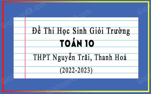 Đề thi học sinh giỏi Toán 10 năm 2022-2023 trường THPT Nguyễn Trãi, Thanh Hoá