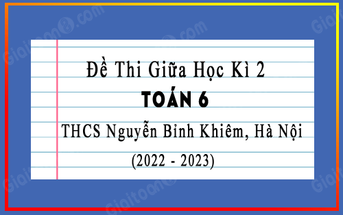 Đề thi giữa kì 2 Toán 6 năm 2022-2023 trường THCS Nguyễn Bỉnh Khiêm, Hà Nội