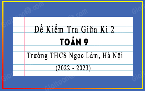 Đề kiểm tra giữa kì 2 Toán 9 năm 2022-2023 trường THCS Ngọc Lâm, Hà Nội