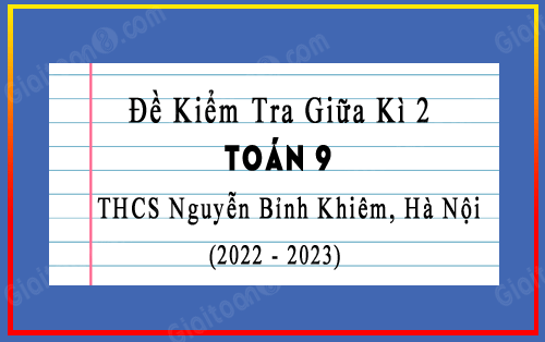 Đề kiểm tra giữa kì 2 Toán 9 năm 2022-2023 trường THCS Nguyễn Bỉnh Khiêm, Hà Nội