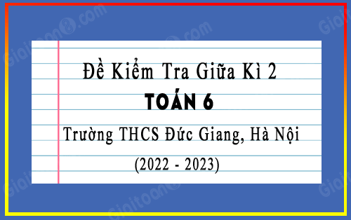 Đề thi giữa học kì 2 Toán 6 năm 2022-2023 trường THCS Đức Giang, Hà Nội