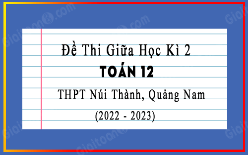 Đề thi giữa kì 2 Toán 12 năm 2022-2023 trường THPT Núi Thành, Quảng Nam