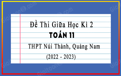 Đề thi giữa kì 2 Toán 11 năm 2022-2023 trường THPT Núi Thành, Quảng Nam