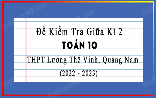 Đề kiểm tra giữa kì 2 Toán 10 năm 2022-2023 trường THPT Lương Thế Vinh, Quảng Nam