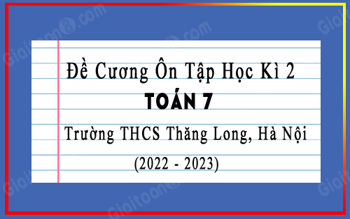 Đề cương ôn tập học kì 2 Toán 7 năm 2022-2023 trường THCS Thăng Long, Hà Nội