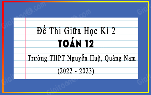 Đề thi giữa kì 2 Toán 12 năm 2022-2023 trường THPT Nguyễn Huệ, Quảng Nam