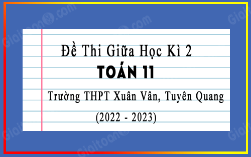 Đề thi giữa kì 2 Toán 11 năm 2022-2023 trường THPT Xuân Vân, Tuyên Quang