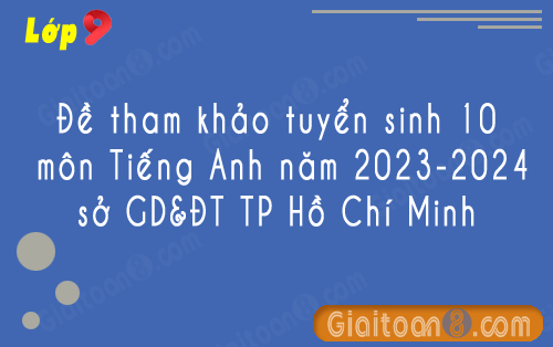 Đề tham khảo tuyển sinh 10 môn Tiếng Anh năm 2023-2024 sở GD&ĐT TP Hồ Chí Minh