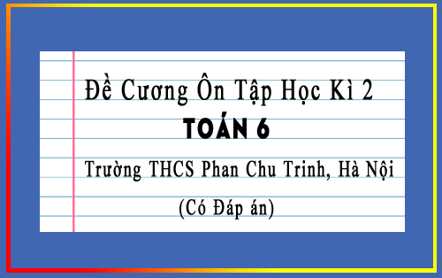 Đề cương ôn tập học kì 2 Toán 6 năm 2022-2023 trường THCS Phan Chu Trinh, Hà Nội