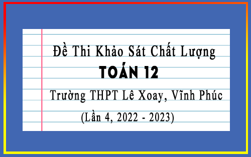 Đề thi KSCL Toán 12 trường THPT Lê Xoay, Vĩnh Phúc lần 4 năm 2022-2023