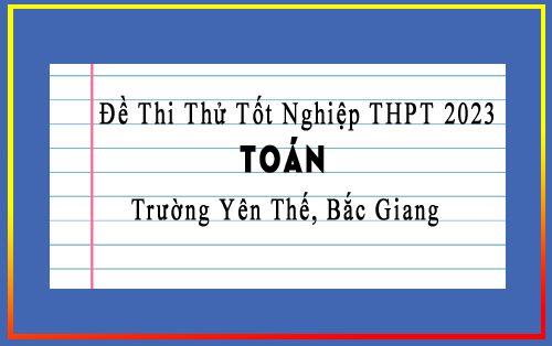 đề thi thử tốt nghiệp THPT 2023 môn Toán trường Yên Thế, Bắc Giang, lần 1