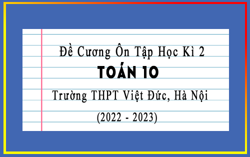 Đề cương ôn tập học kì 2 Toán 10 năm 2022-2023 trường THPT Việt Đức, Hà Nội