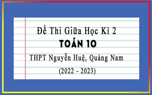 Đề thi giữa kì 2 Toán 10 năm 2022-2023 trường THPT Nguyễn Huệ, Quảng Nam