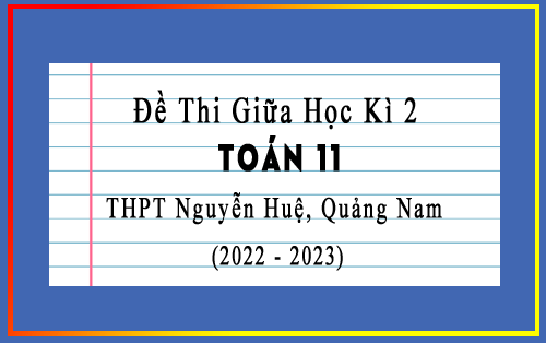 Đề thi giữa kì 2 Toán 11 năm 2022-2023 trường THPT Nguyễn Huệ, Quảng Nam