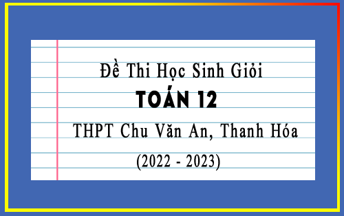 Đề thi HSG Toán 12 năm 2022-2023 lần 1 trường THPT Chu Văn An, Thanh Hóa
