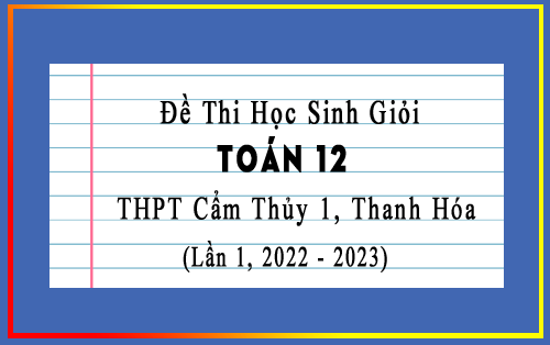 Đề thi HSG Toán 12 năm 2022-2023 lần 1 trường THPT Cẩm Thủy 1, Thanh Hóa