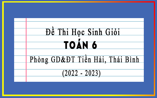 Đề thi học sinh giỏi Toán 6 năm 2022-2023 phòng GD&ĐT Tiền Hải, Thái Bình