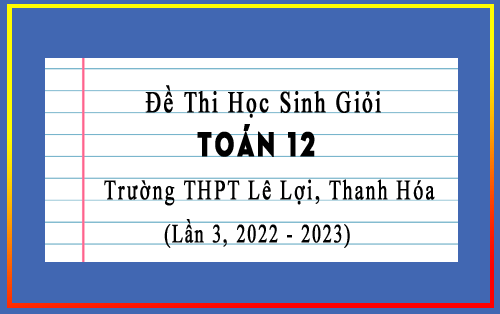 Đề thi HSG Toán 12 lần 3 năm 2022-2023 trường THPT Lê Lợi, Thanh Hóa