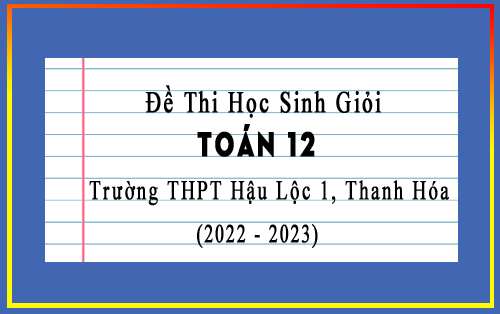 Đề thi học sinh giỏi Toán 12 năm 2022-2023 trường THPT Hậu Lộc 1, Thanh Hóa