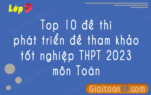 Top 10 đề thi phát triển đề tham khảo tốt nghiệp THPT 2023 môn Toán