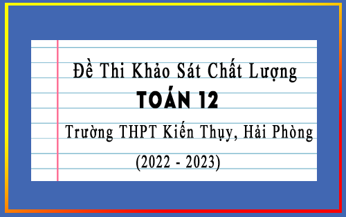 Đề thi khảo sát Toán 12 năm 2022-2023 trường THPT Kiến Thụy, Hải Phòng