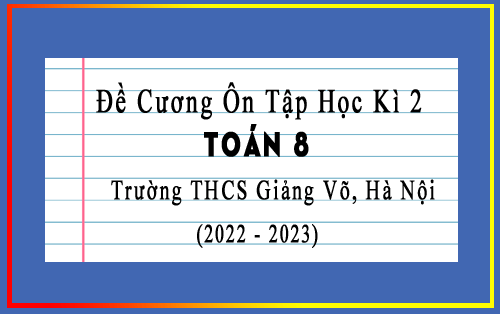 Đề cương ôn tập học kì 2 Toán 8 năm 2022-2023 trường THCS Giảng Võ, Hà Nội