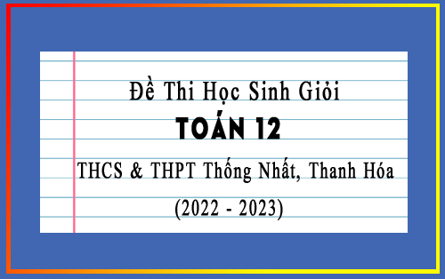 Đề thi HSG Toán 12 năm 2022-2023 trường THCS & THPT Thống Nhất, Thanh Hóa