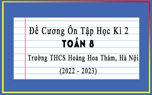 Đề cương ôn tập học kì 2 Toán 8 năm 2022-2023 trường THCS Hoàng Hoa Thám, Hà Nội