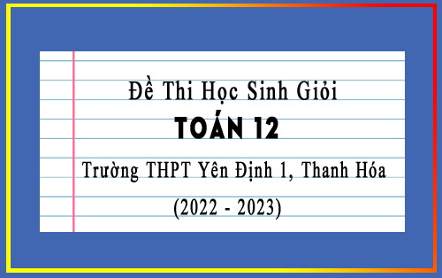 Đề thi học sinh giỏi Toán 12 năm 2022-2023 trường THPT Yên Định 1, Thanh Hóa