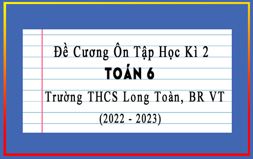 Đề cương ôn tập học kì 2 Toán 6 năm 2022-2023 trường THCS Long Toàn, BR VT
