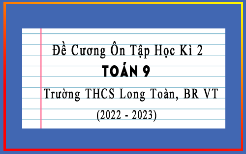 Đề cương ôn tập học kì 2 Toán 9 năm 2022-2023 trường THCS Long Toàn, BR VT