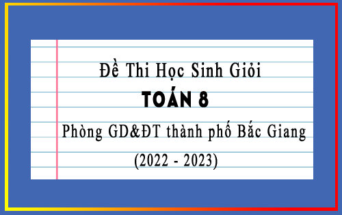 Đề thi học sinh giỏi Toán 8 năm 2022-2023 phòng GD&ĐT thành phố Bắc Giang