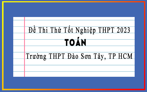 Đề thi thử TN THPT 2023 môn Toán trường THPT Đào Sơn Tây, TP HCM