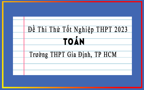 Đề thi thử tốt nghiệp THPTQG 2023 môn Toán trường THPT Gia Định, TP HCM