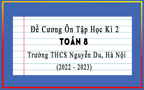 Đề cương ôn tập học kì 2 Toán 8 năm 2022-2023 trường THCS Nguyễn Du, Hà Nội