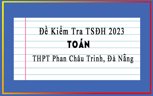 Đề kiểm tra chất lượng TSĐH năm 2023 môn Toán trường THPT Phan Châu Trinh, Đà Nẵng