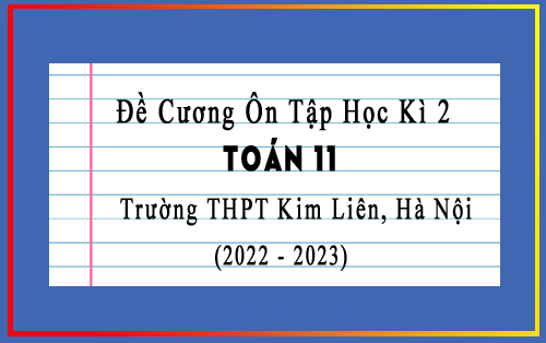 Đề cương ôn tập học kì 2 Toán 11 năm 2022-2023 trường THPT Kim Liên, Hà Nội