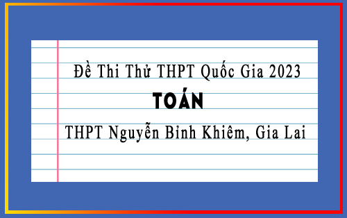 Top 5 đề ôn thi TN THPT 2023 môn Toán trường THPT Nguyễn Bỉnh Khiêm, Gia Lai