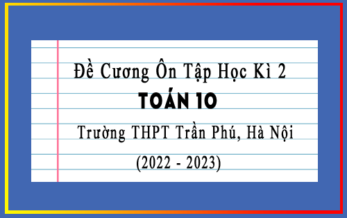 Đề cương ôn tập học kì 2 Toán 10 năm 2022-2023 trường THPT Trần Phú, Hà Nội