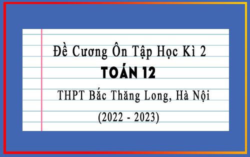 đề cương ôn tập học kì 2 Toán 12 năm 2022-2023 trường THPT Bắc Thăng Long, Hà Nội