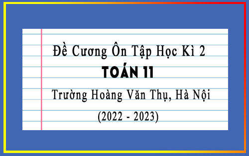 Đề cương ôn tập học kì 2 Toán 11 năm 2022-2023 trường Hoàng Văn Thụ, Hà Nội