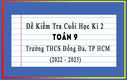 Đề kiểm tra cuối học kì 2 Toán 9 năm 2022-2023 trường THCS Đống Đa, TP HCM