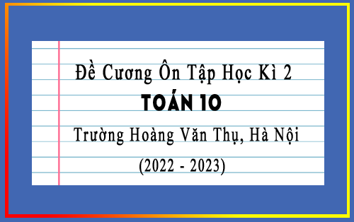 Đề cương ôn tập học kì 2 Toán 10 năm 2022-2023 trường Hoàng Văn Thụ, Hà Nội