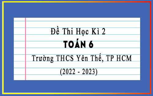 Đề thi học kì 2 Toán 6 năm 2022-2023 trường THCS Yên Thế, TP HCM