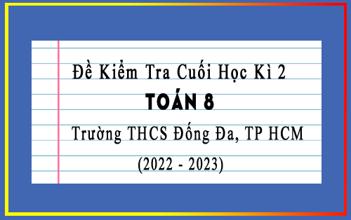 Đề kiểm tra cuối học kì 2 Toán 8 năm 2022-2023 trường THCS Đống Đa, TP HCM