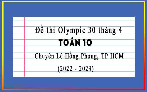 Đề thi Olympic 30 tháng 4 Toán 10 2023 trường chuyên Lê Hồng Phong, TP HCM